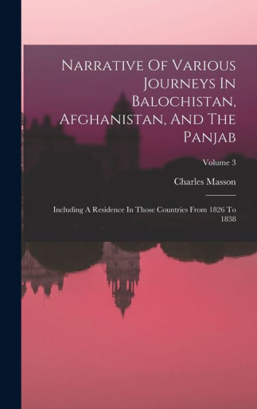 Narrative Of Various Journeys In Balochistan, Afghanistan, And The Panjab: Including A Residence In Those Countries From 1826 To 1838; Volume 3