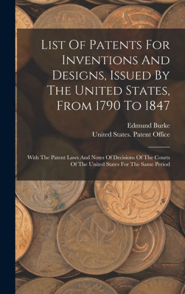 List Of Patents For Inventions And Designs, Issued By The United States, From 1790 To 1847: With The Patent Laws And Notes Of Decisions Of The Courts Of The United States For The Same Period