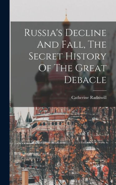 Russia's Decline And Fall, The Secret History Of The Great Debacle