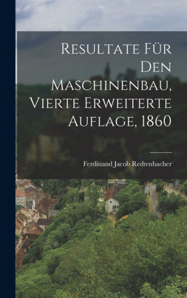 Resultate Für Den Maschinenbau, Vierte Erweiterte Auflage, 1860 (German Edition)
