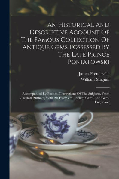 An Historical And Descriptive Account Of The Famous Collection Of Antique Gems Possessed By The Late Prince Poniatowski: Accompanied By Poetical ... An Essay On Ancient Gems And Gem-Engraving