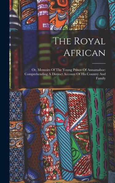 The Royal African: Or, Memoirs Of The Young Prince Of Annamaboe: Comprehending A Distinct Account Of His Country And Family