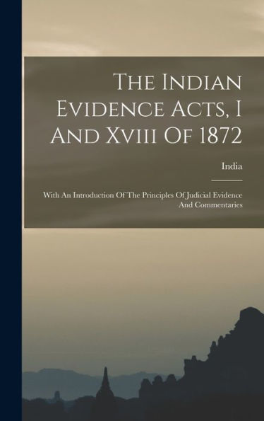 The Indian Evidence Acts, I And Xviii Of 1872: With An Introduction Of The Principles Of Judicial Evidence And Commentaries