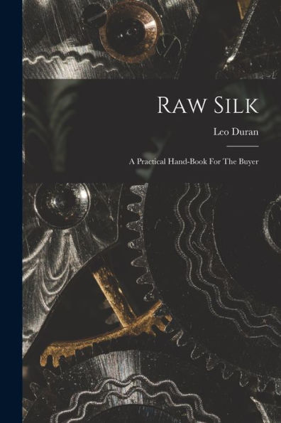 Raw Silk: A Practical Hand-Book For The Buyer