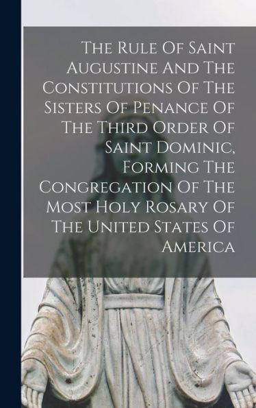 The Rule Of Saint Augustine And The Constitutions Of The Sisters Of Penance Of The Third Order Of Saint Dominic, Forming The Congregation Of The Most Holy Rosary Of The United States Of America