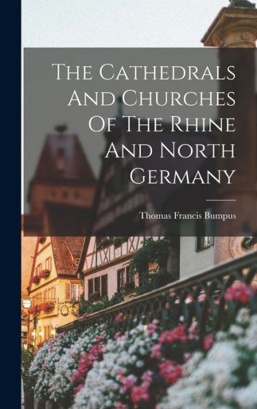 The Cathedrals And Churches Of The Rhine And North Germany