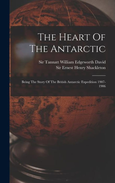 The Heart Of The Antarctic: Being The Story Of The British Antarctic Expedition 1907-1906