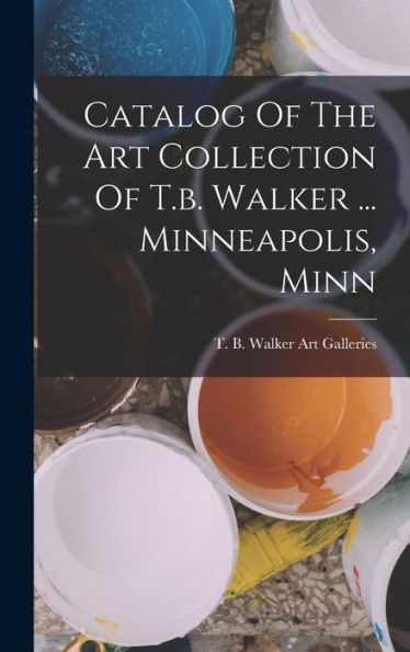 Catalog Of The Art Collection Of T.B. Walker ... Minneapolis, Minn