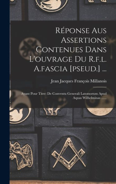 R?Onse Aus Assertions Contenues Dans L'Ouvrage Du R.F.L. A.Fascia [Pseud.] ...: Ayant Pour Titre: De Conventu Generali Latomorum Apud Aquas Wilhelminas ...... (French Edition)