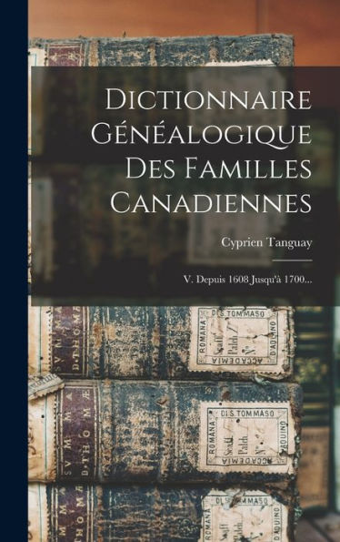 Dictionnaire Gén?Logique Des Familles Canadiennes: V. Depuis 1608 Jusqu'?1700... (French Edition)