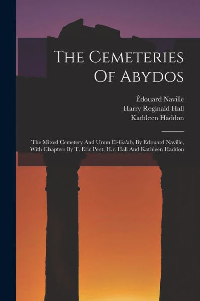 The Cemeteries Of Abydos: The Mixed Cemetery And Umm El-Ga'Ab, By Edouard Naville, With Chapters By T. Eric Peet, H.R. Hall And Kathleen Haddon