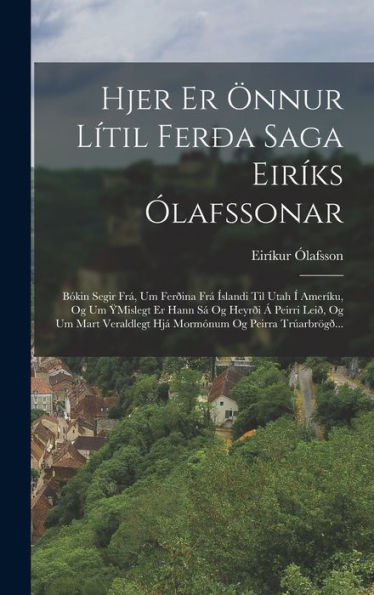 Hjer Er ?Nur L?Il Fer? Saga Eir?S ?Afssonar: B?In Segir Fr? Um Fer?Na Fr??Landi Til Utah ?Amer?U, Og Um Ymislegt Er Hann S?Og Heyr? ?... Og Peirra Tr?Rbrog?.. (Icelandic Edition)