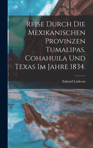 Reise Durch Die Mexikanischen Provinzen Tumalipas, Cohahuila Und Texas Im Jahre 1834. (German Edition)