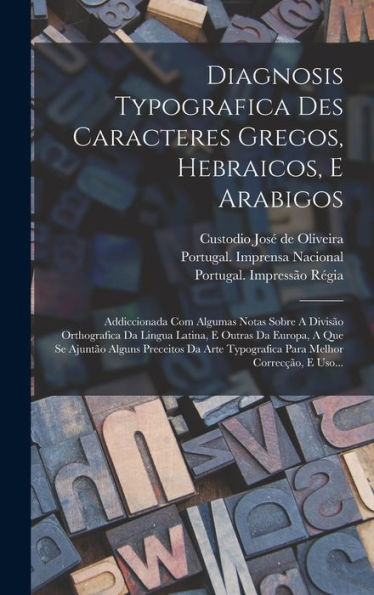 Diagnosis Typografica Des Caracteres Gregos, Hebraicos, E Arabigos: Addiccionada Com Algumas Notas Sobre A Divis? Orthografica Da Lingua Latina, E ... Correc?O, E Uso... (Portuguese Edition)