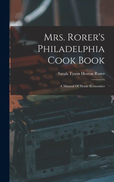 Mrs. Rorer's Philadelphia Cook Book: A Manual Of Home Economics