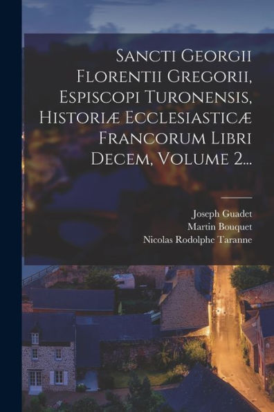 Sancti Georgii Florentii Gregorii, Espiscopi Turonensis, Histori?Ecclesiastic?Francorum Libri Decem, Volume 2... (Latin Edition)