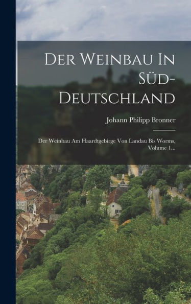 Der Weinbau In S?-Deutschland: Der Weinbau Am Haardtgebirge Von Landau Bis Worms, Volume 1... (German Edition)