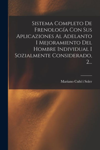 Sistema Completo De Frenología Con Sus Aplicaziones Al Adelanto I Mejoramiento Del Hombre Individual I Sozialmente Considerado, 2... (Spanish Edition)