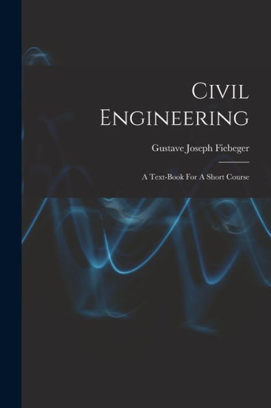 Civil Engineering: A Text-Book For A Short Course