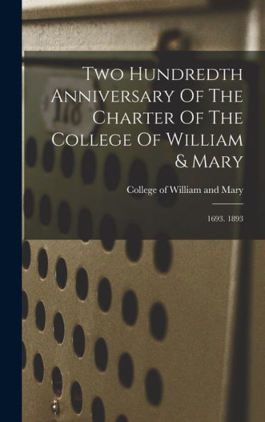 Two Hundredth Anniversary Of The Charter Of The College Of William & Mary: 1693. 1893