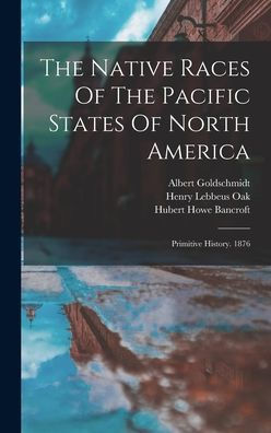 The Native Races Of The Pacific States Of North America: Primitive History. 1876