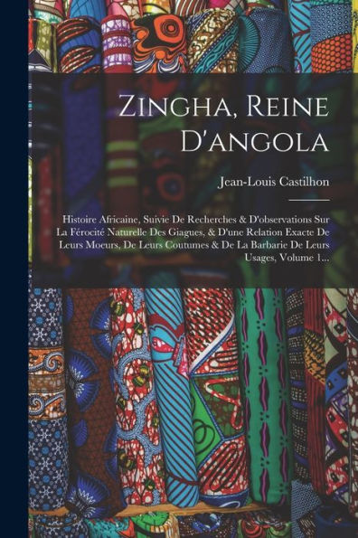 Zingha, Reine D'Angola: Histoire Africaine, Suivie De Recherches & D'Observations Sur La Férocit?Naturelle Des Giagues, & D'Une Relation Exacte De ... De Leurs Usages, Volume 1... (French Edition)