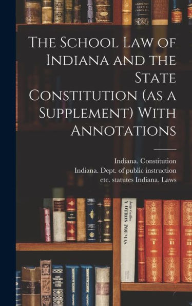 The School Law Of Indiana And The State Constitution (As A Supplement) With Annotations
