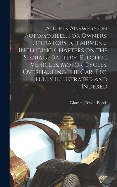 Audels Answers On Automobiles, For Owners, Operators, Repairmen ... Including Chapters On The Storage Battery, Electric Vehicles, Motor Cycles, Overhauling The Car, Etc. Fully Illustrated And Indexed