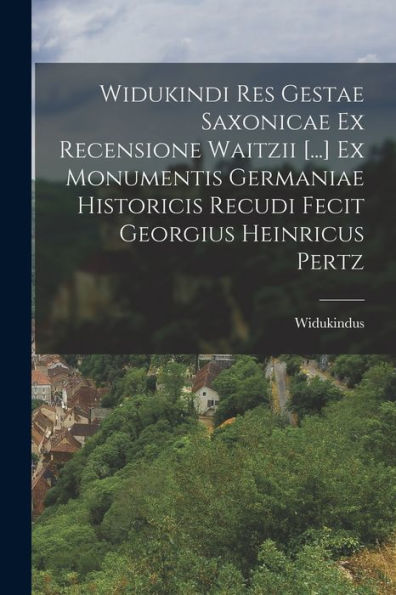 Widukindi Res Gestae Saxonicae Ex Recensione Waitzii [...] Ex Monumentis Germaniae Historicis Recudi Fecit Georgius Heinricus Pertz (Latin Edition)