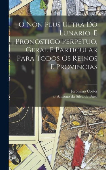 O Non Plus Ultra Do Lunario, E Pronostico Perpetuo, Geral E Particular Para Todos Os Reinos E Provincias (Portuguese Edition)