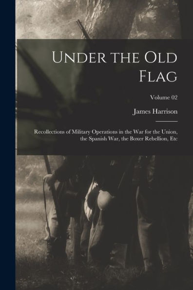 Under The Old Flag; Recollections Of Military Operations In The War For The Union, The Spanish War, The Boxer Rebellion, Etc; Volume 02