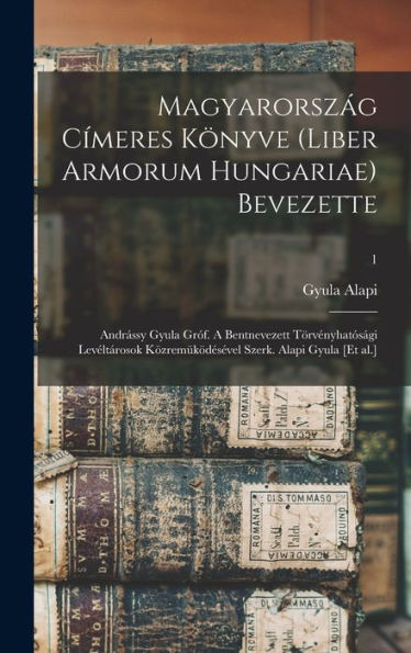 Magyarország C?Eres Könyve (Liber Armorum Hungariae) Bevezette: Andrássy Gyula Gr?. A Bentnevezett Törvényhat?Ági Levéltárosok K?Rem??Es?El Szerk. Alapi Gyula [Et Al.]; 1 (Hungarian Edition)
