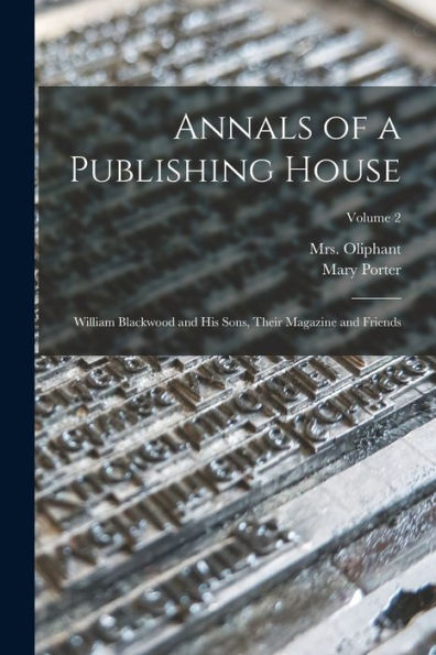 Annals Of A Publishing House: William Blackwood And His Sons, Their Magazine And Friends; Volume 2