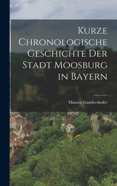 Kurze Chronologische Geschichte Der Stadt Moosburg In Bayern (German Edition)