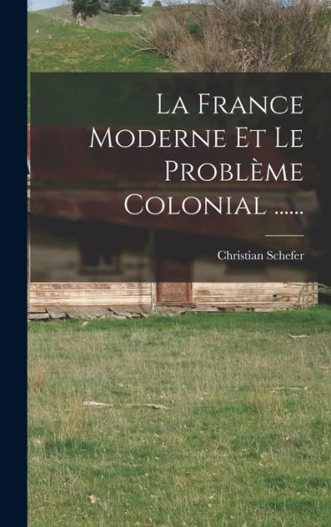 La France Moderne Et Le Problème Colonial ...... (French Edition)