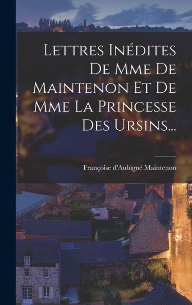 Lettres Inédites De Mme De Maintenon Et De Mme La Princesse Des Ursins... (French Edition)