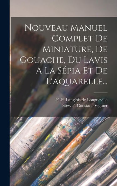 Nouveau Manuel Complet De Miniature, De Gouache, Du Lavis A La S?Ia Et De L'Aquarelle... (French Edition)