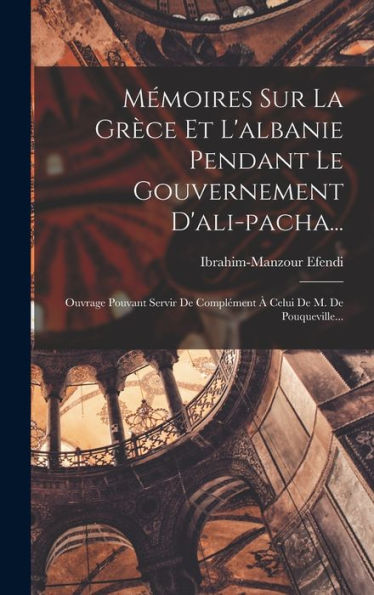 Mémoires Sur La Grèce Et L'Albanie Pendant Le Gouvernement D'Ali-Pacha...: Ouvrage Pouvant Servir De Complément ?Celui De M. De Pouqueville... (French Edition)