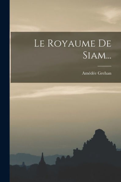 Le Royaume De Siam... (French Edition)