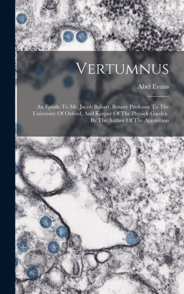 Vertumnus: An Epistle To Mr. Jacob Bobart, Botany Professor To The University Of Oxford, And Keeper Of The Physick-Garden. By The Author Of The Apparition