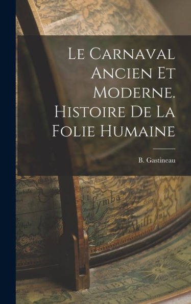 Le Carnaval Ancien Et Moderne. Histoire De La Folie Humaine (French Edition)