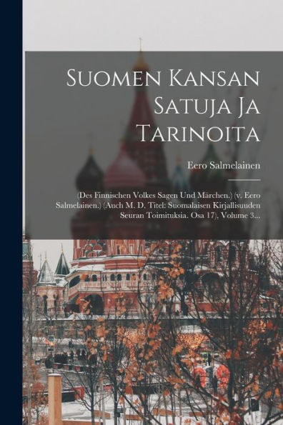 Suomen Kansan Satuja Ja Tarinoita: (Des Finnischen Volkes Sagen Und Märchen.) (V. Eero Salmelainen.) (Auch M. D. Titel: Suomalaisen Kirjallisuuden ... Osa 17), Volume 3... (Russian Edition)
