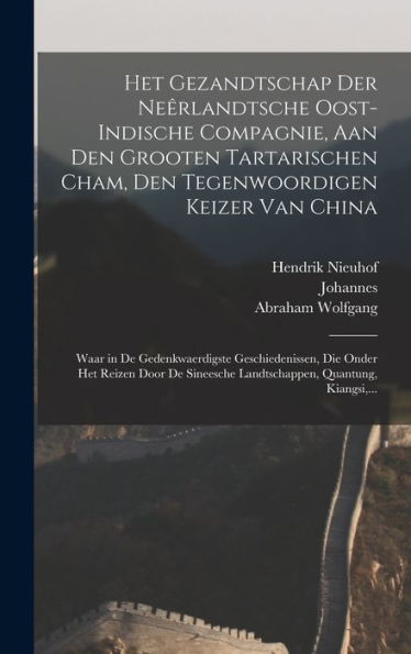 Het Gezandtschap Der Nee^Rlandtsche Oost-Indische Compagnie, Aan Den Grooten Tartarischen Cham, Den Tegenwoordigen Keizer Van China: Waar In De ... Quantung, Kiangsi, ... (Dutch Edition)