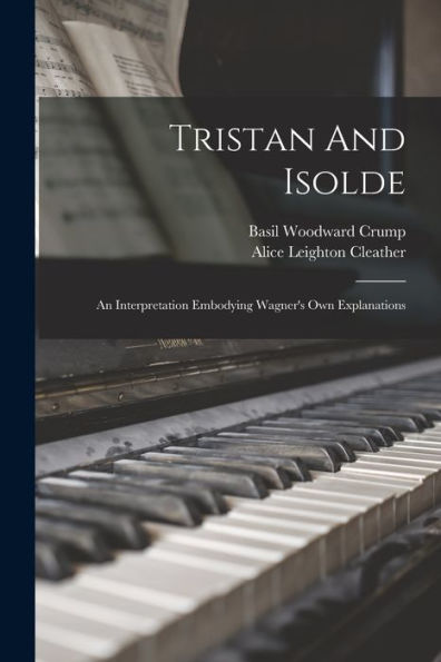 Tristan And Isolde: An Interpretation Embodying Wagner's Own Explanations