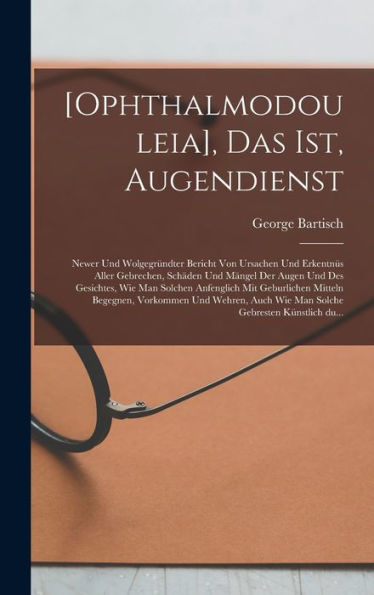 [Ophthalmodouleia], Das Ist, Augendienst: Newer Und Wolgegründter Bericht Von Ursachen Und Erkentnüs Aller Gebrechen, Schäden Und Mängel Der Augen Und ... Gebresten Künstlich Du... (German Edition)