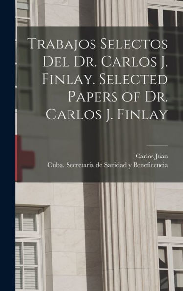 Trabajos Selectos Del Dr. Carlos J. Finlay. Selected Papers Of Dr. Carlos J. Finlay (Spanish Edition)