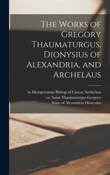 The Works Of Gregory Thaumaturgus, Dionysius Of Alexandria, And Archelaus