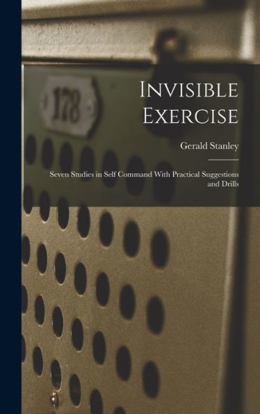 Invisible Exercise; Seven Studies In Self Command With Practical Suggestions And Drills
