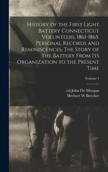 History Of The First Light Battery Connecticut Volunteers, 1861-1865. Personal Records And Reminiscences. The Story Of The Battery From Its Organization To The Present Time; Volume 1