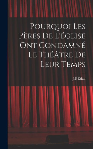 Pourquoi Les Pères De L'Église Ont Condamn?Le Th?Tre De Leur Temps (French Edition)